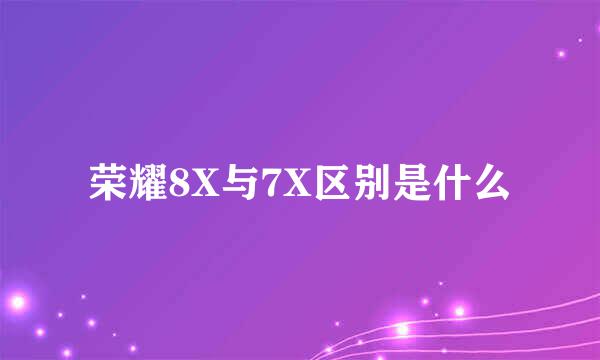 荣耀8X与7X区别是什么