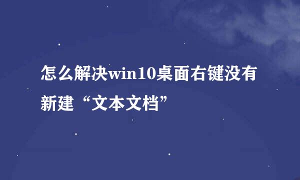 怎么解决win10桌面右键没有新建“文本文档”
