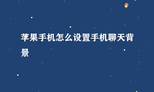 苹果手机怎么设置手机聊天背景