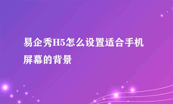 易企秀H5怎么设置适合手机屏幕的背景
