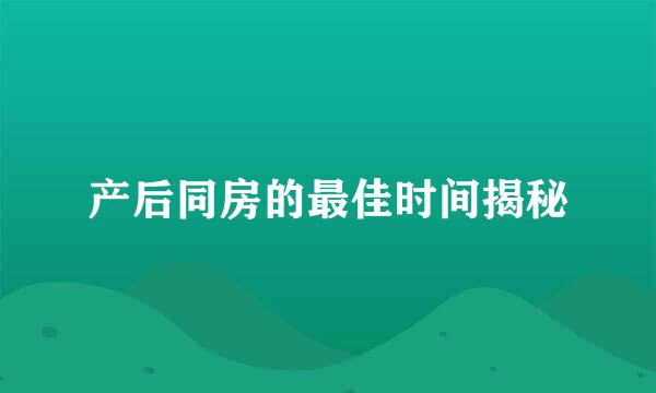 产后同房的最佳时间揭秘