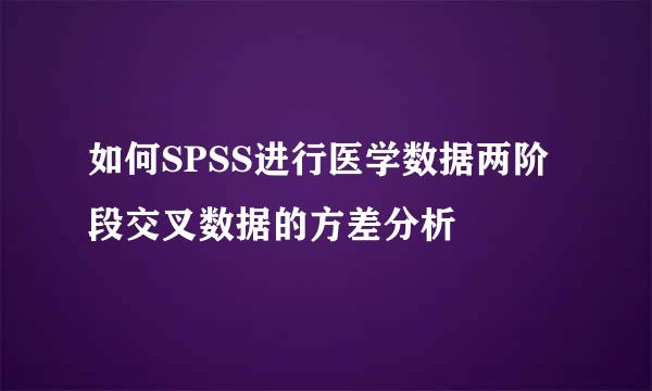 如何SPSS进行医学数据两阶段交叉数据的方差分析