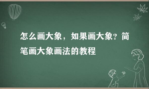 怎么画大象，如果画大象？简笔画大象画法的教程