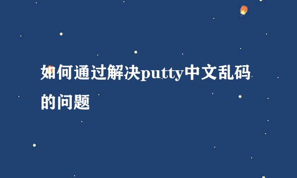 如何通过解决putty中文乱码的问题