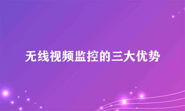 无线视频监控的三大优势
