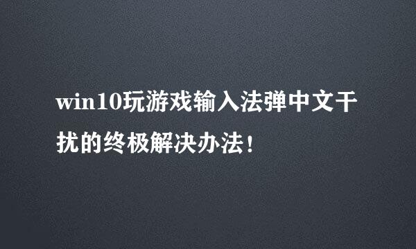 win10玩游戏输入法弹中文干扰的终极解决办法！