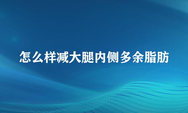 怎么样减大腿内侧多余脂肪