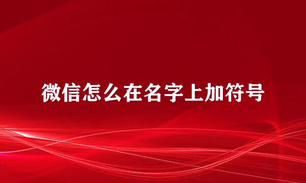 微信怎么在名字上加符号