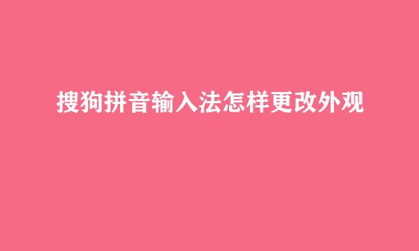 搜狗拼音输入法怎样更改外观