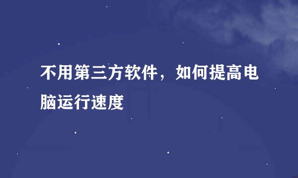 不用第三方软件，如何提高电脑运行速度