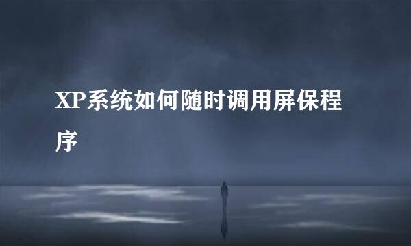 XP系统如何随时调用屏保程序