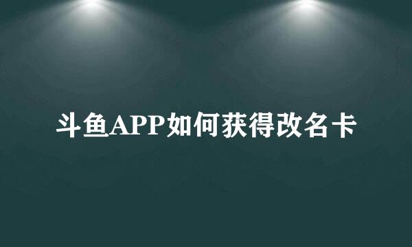 斗鱼APP如何获得改名卡