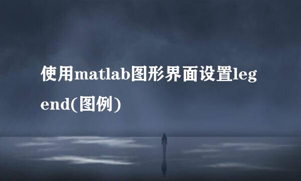 使用matlab图形界面设置legend(图例)