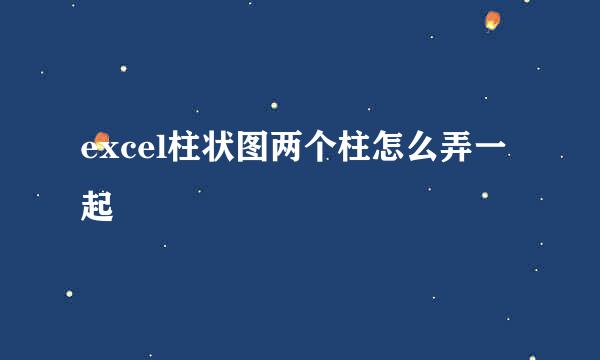 excel柱状图两个柱怎么弄一起