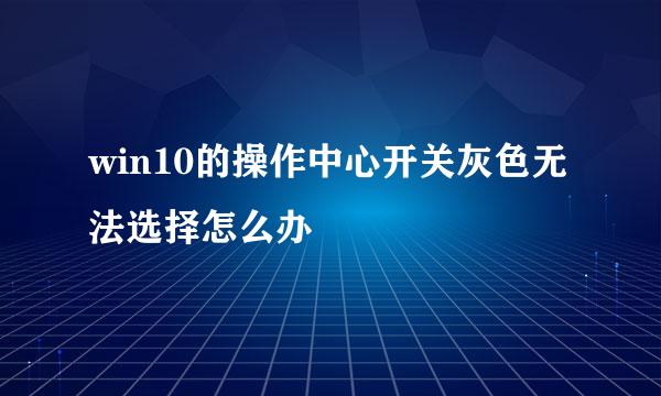 win10的操作中心开关灰色无法选择怎么办