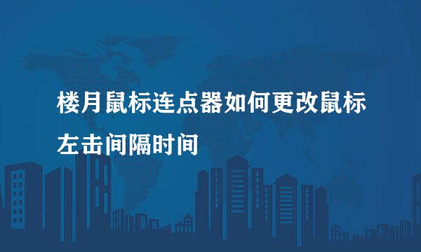 楼月鼠标连点器如何更改鼠标左击间隔时间
