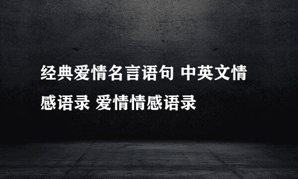 经典爱情名言语句 中英文情感语录 爱情情感语录