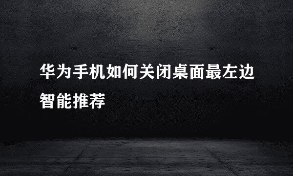 华为手机如何关闭桌面最左边智能推荐