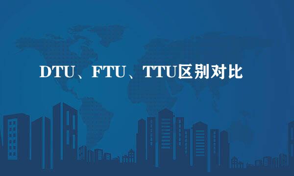 DTU、FTU、TTU区别对比