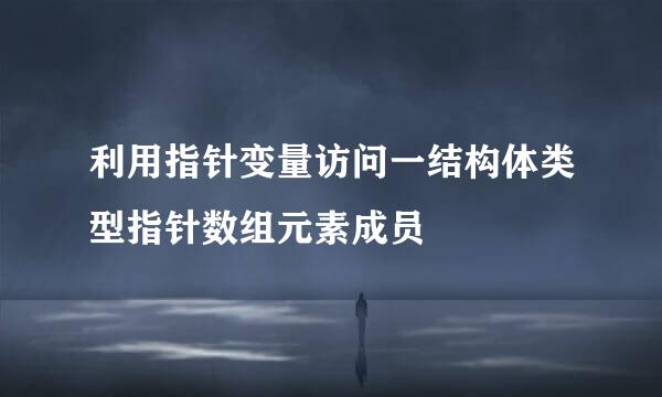 利用指针变量访问一结构体类型指针数组元素成员