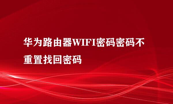 华为路由器WIFI密码密码不重置找回密码