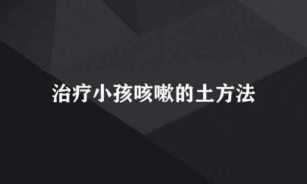 治疗小孩咳嗽的土方法
