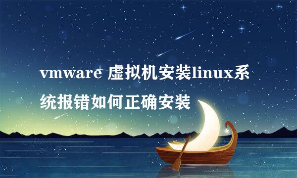 vmware 虚拟机安装linux系统报错如何正确安装