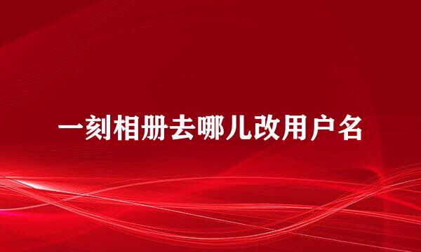 一刻相册去哪儿改用户名