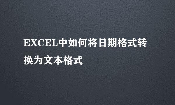 EXCEL中如何将日期格式转换为文本格式