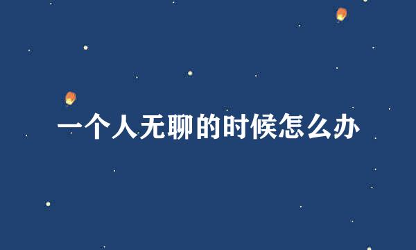 一个人无聊的时候怎么办