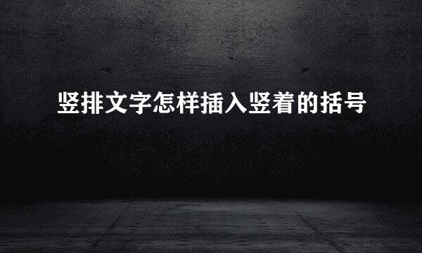 竖排文字怎样插入竖着的括号