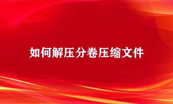 如何解压分卷压缩文件