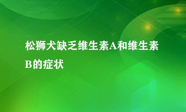 松狮犬缺乏维生素A和维生素B的症状