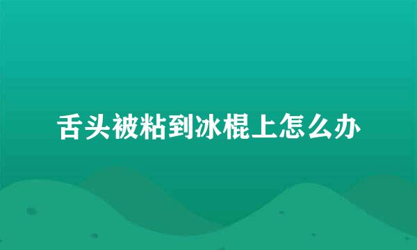 舌头被粘到冰棍上怎么办