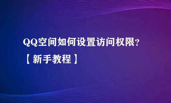 QQ空间如何设置访问权限？【新手教程】