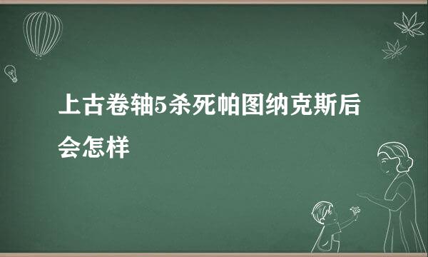 上古卷轴5杀死帕图纳克斯后会怎样