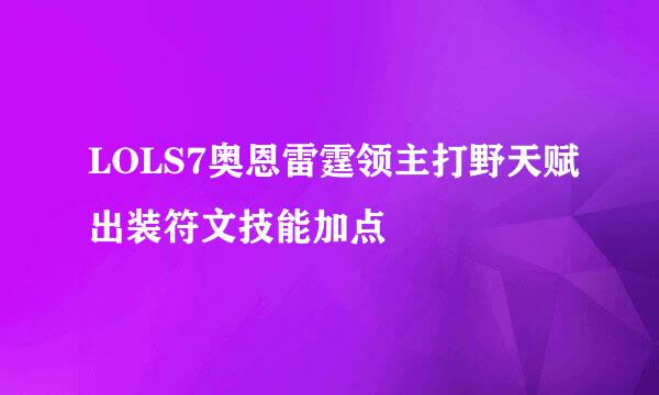 LOLS7奥恩雷霆领主打野天赋出装符文技能加点