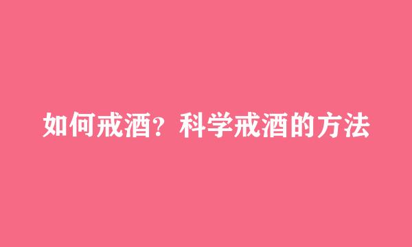 如何戒酒？科学戒酒的方法