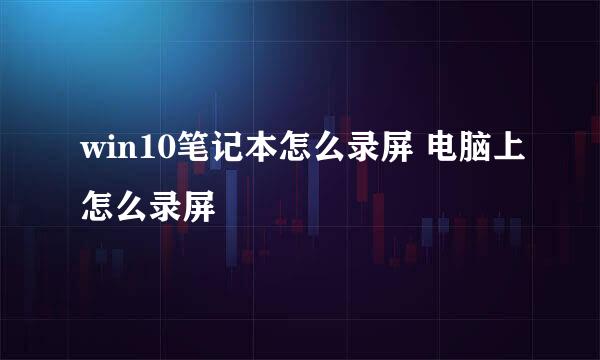 win10笔记本怎么录屏 电脑上怎么录屏