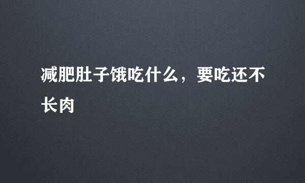 减肥肚子饿吃什么，要吃还不长肉