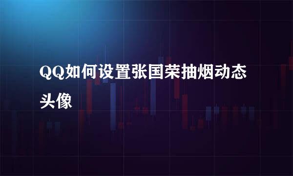 QQ如何设置张国荣抽烟动态头像