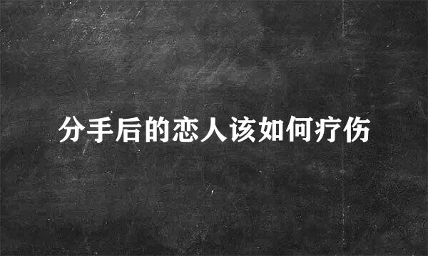 分手后的恋人该如何疗伤