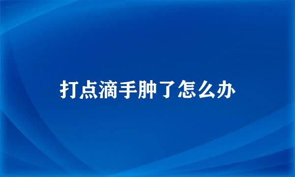 打点滴手肿了怎么办