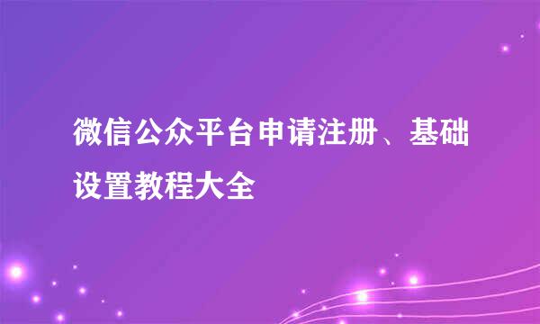 微信公众平台申请注册、基础设置教程大全