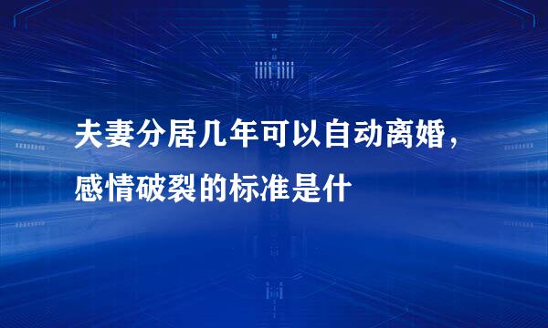 夫妻分居几年可以自动离婚，感情破裂的标准是什