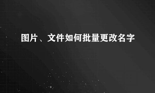 图片、文件如何批量更改名字