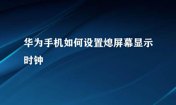 华为手机如何设置熄屏幕显示时钟