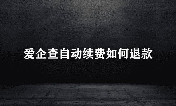 爱企查自动续费如何退款