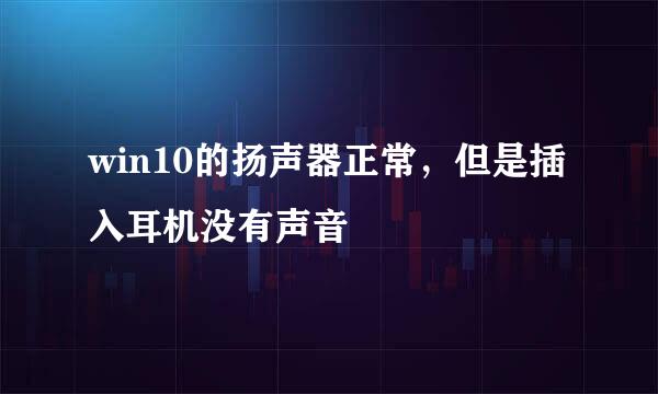 win10的扬声器正常，但是插入耳机没有声音