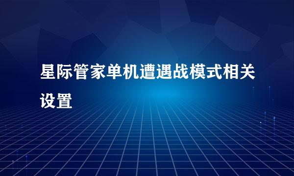 星际管家单机遭遇战模式相关设置